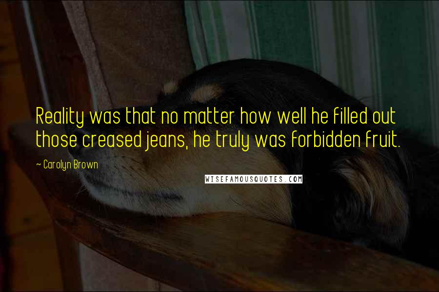 Carolyn Brown Quotes: Reality was that no matter how well he filled out those creased jeans, he truly was forbidden fruit.