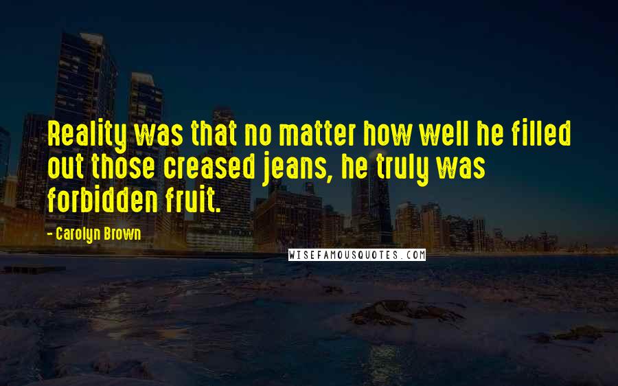 Carolyn Brown Quotes: Reality was that no matter how well he filled out those creased jeans, he truly was forbidden fruit.