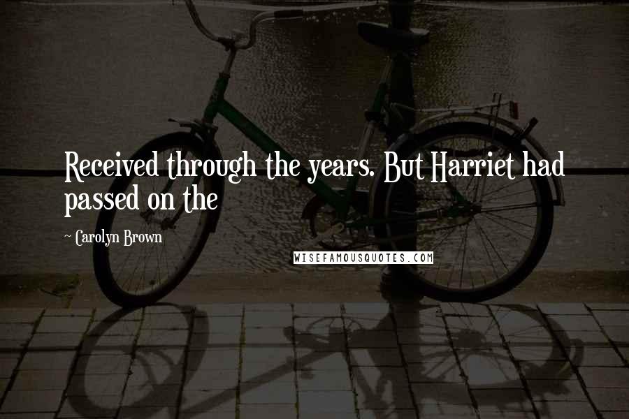 Carolyn Brown Quotes: Received through the years. But Harriet had passed on the