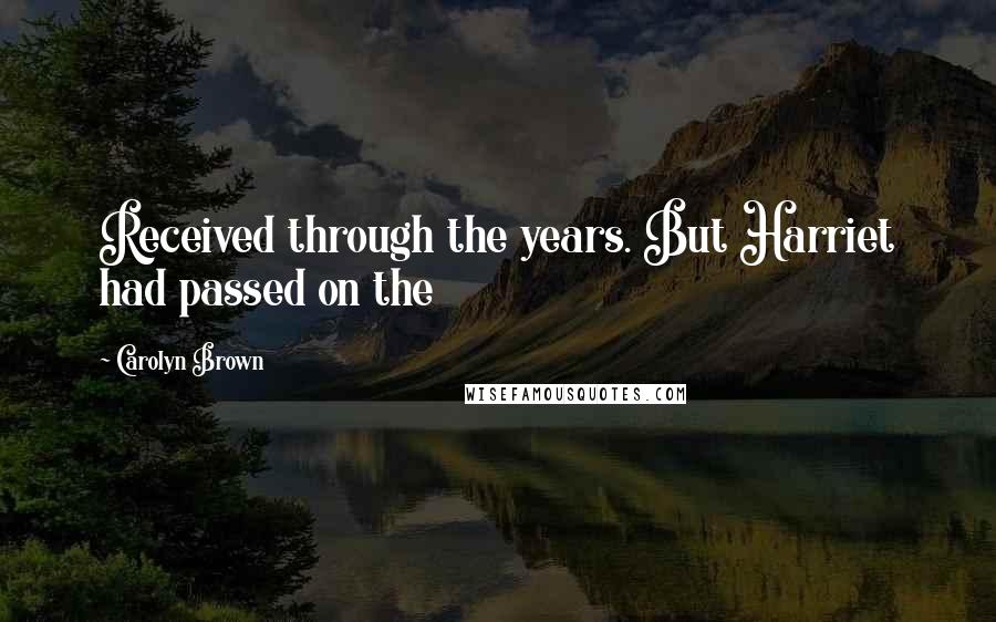 Carolyn Brown Quotes: Received through the years. But Harriet had passed on the