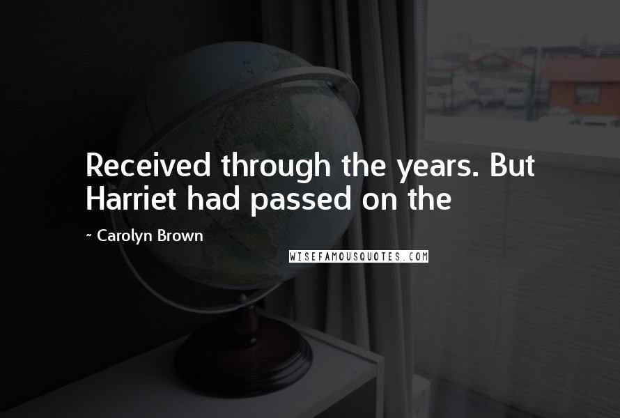 Carolyn Brown Quotes: Received through the years. But Harriet had passed on the