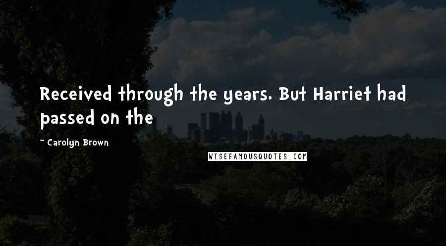 Carolyn Brown Quotes: Received through the years. But Harriet had passed on the