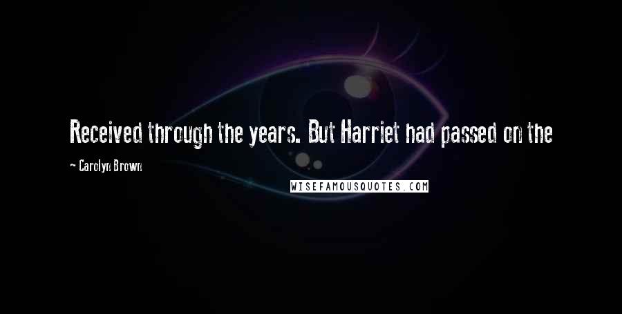 Carolyn Brown Quotes: Received through the years. But Harriet had passed on the