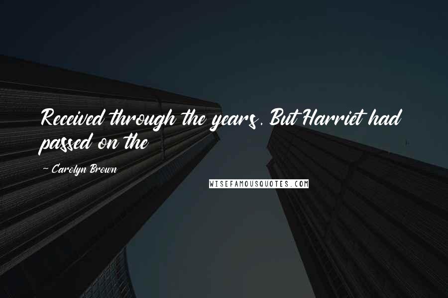 Carolyn Brown Quotes: Received through the years. But Harriet had passed on the