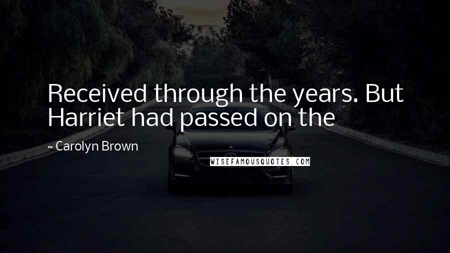 Carolyn Brown Quotes: Received through the years. But Harriet had passed on the