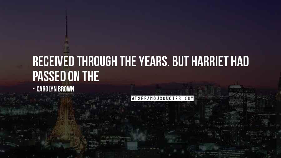 Carolyn Brown Quotes: Received through the years. But Harriet had passed on the