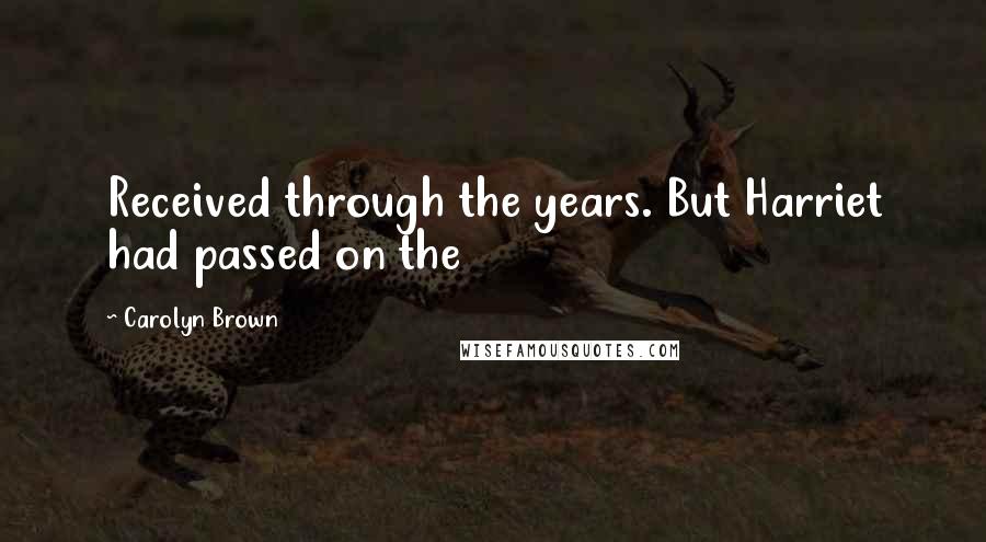 Carolyn Brown Quotes: Received through the years. But Harriet had passed on the