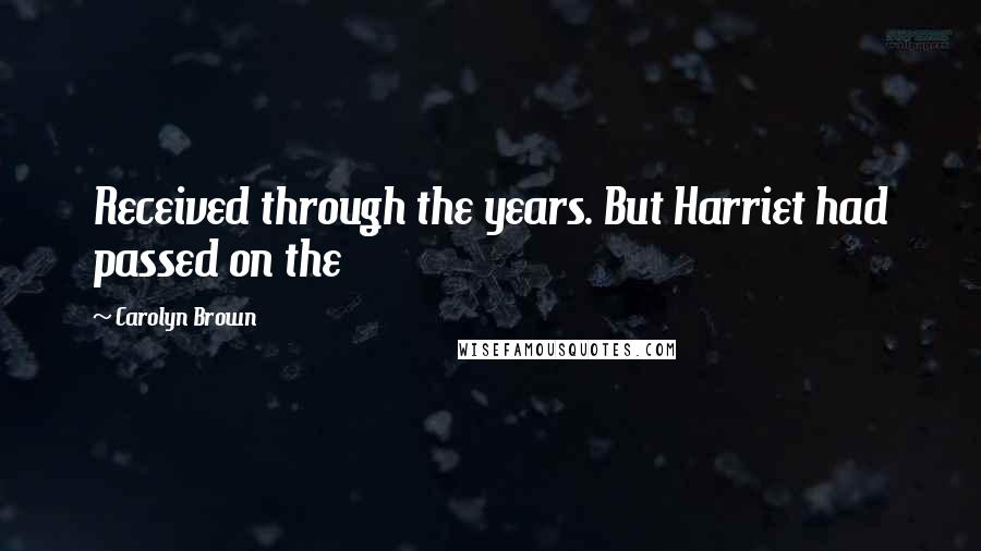 Carolyn Brown Quotes: Received through the years. But Harriet had passed on the