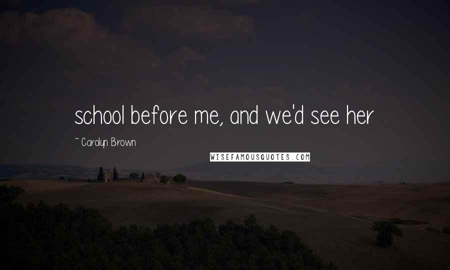 Carolyn Brown Quotes: school before me, and we'd see her