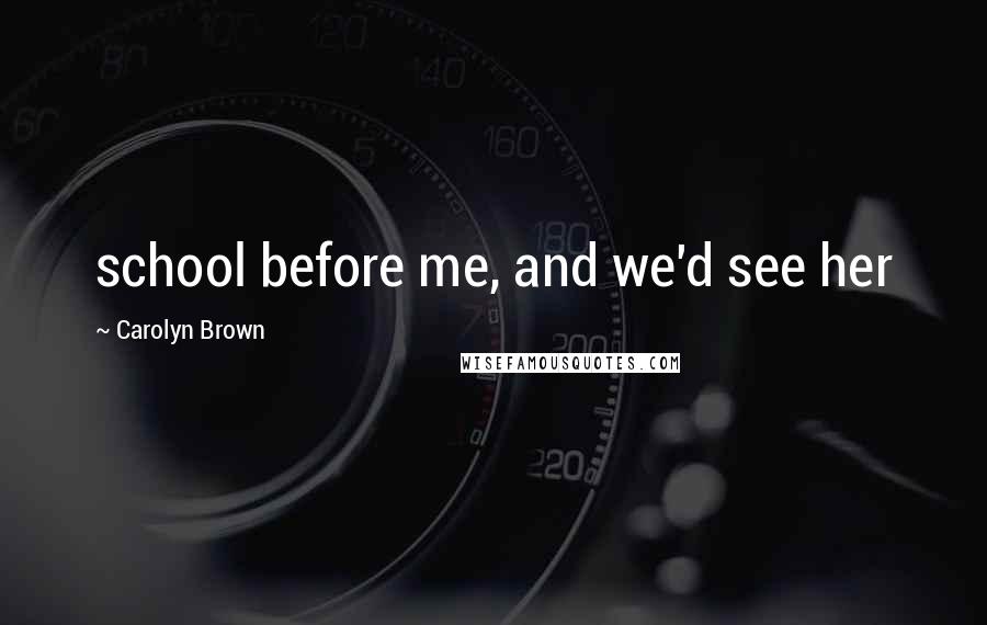 Carolyn Brown Quotes: school before me, and we'd see her