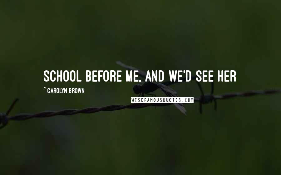 Carolyn Brown Quotes: school before me, and we'd see her