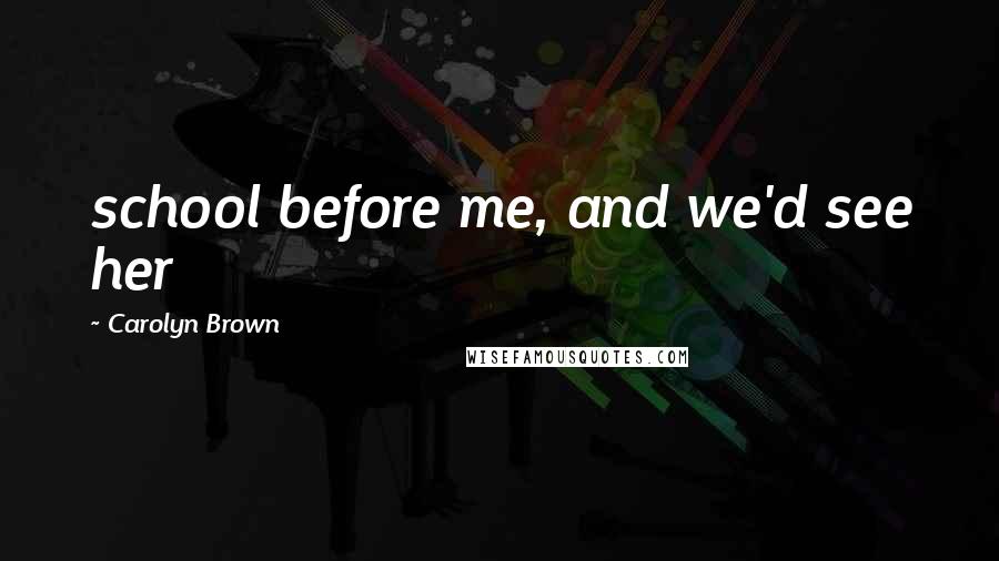 Carolyn Brown Quotes: school before me, and we'd see her