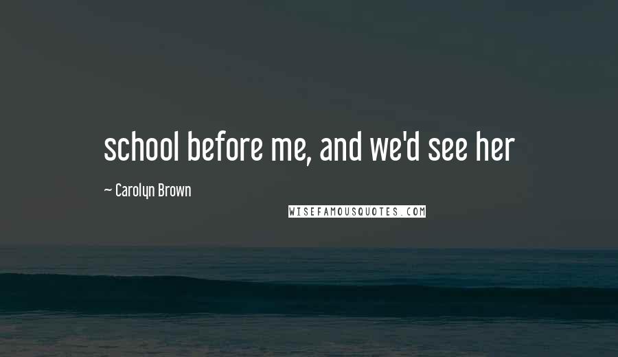 Carolyn Brown Quotes: school before me, and we'd see her