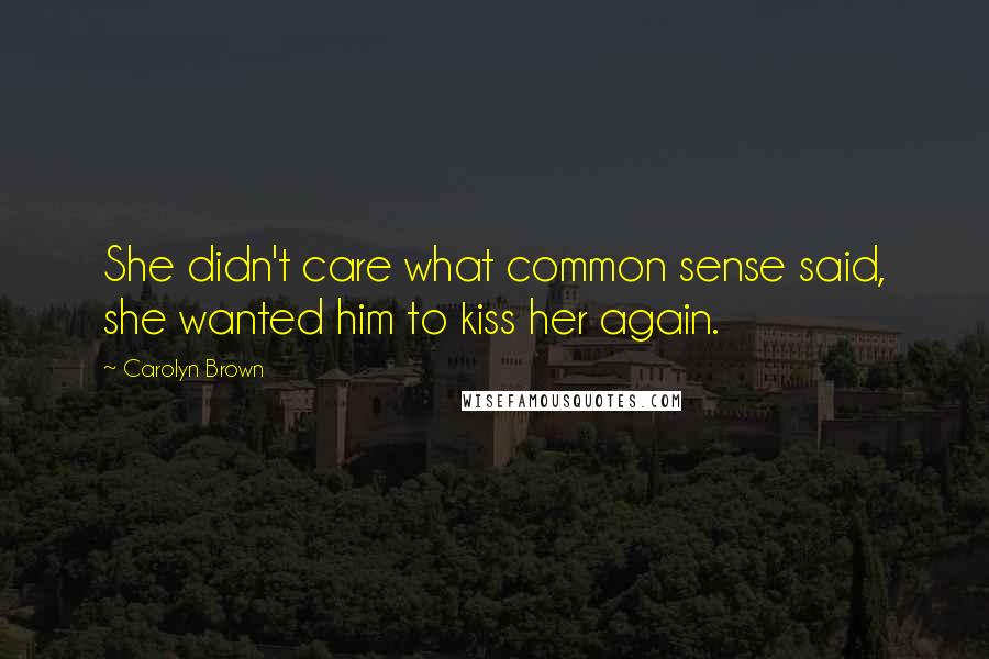 Carolyn Brown Quotes: She didn't care what common sense said, she wanted him to kiss her again.