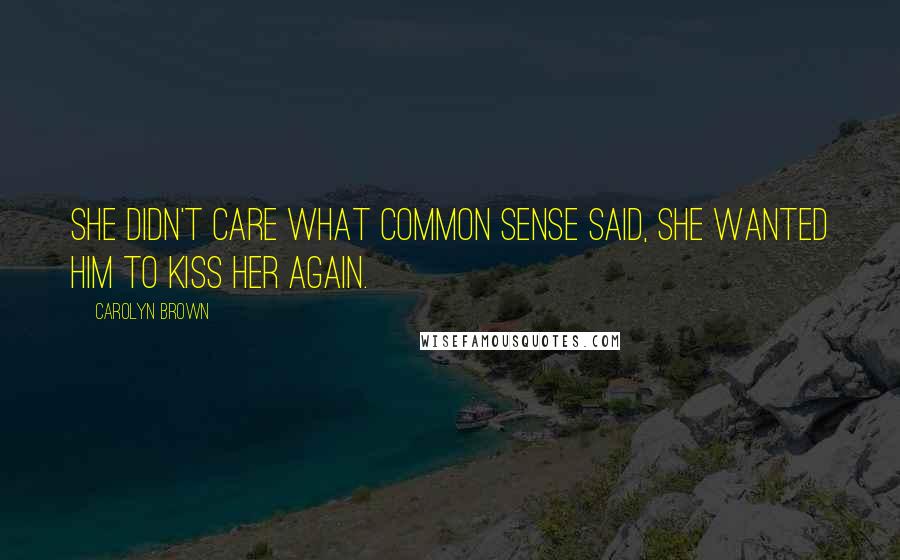 Carolyn Brown Quotes: She didn't care what common sense said, she wanted him to kiss her again.