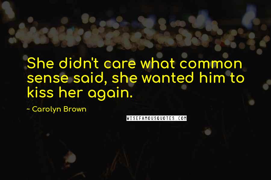 Carolyn Brown Quotes: She didn't care what common sense said, she wanted him to kiss her again.