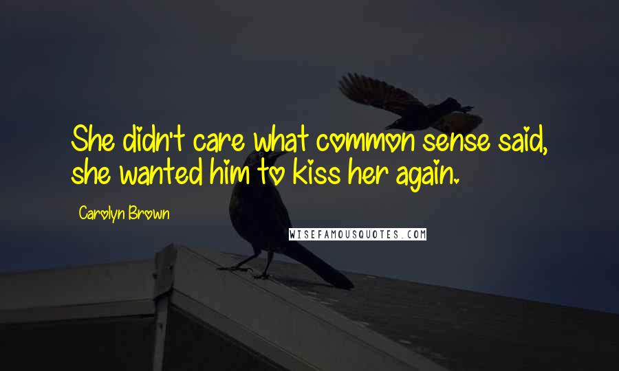 Carolyn Brown Quotes: She didn't care what common sense said, she wanted him to kiss her again.