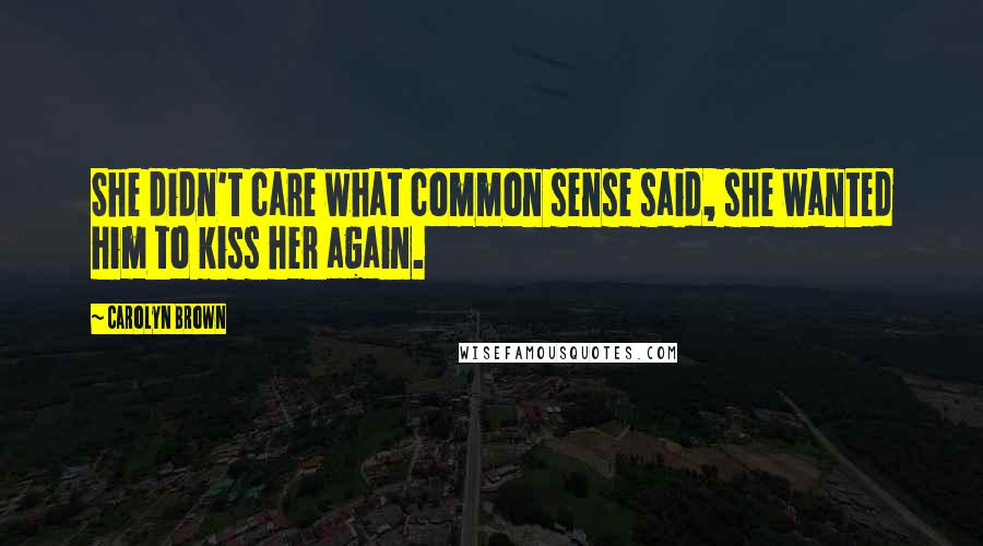 Carolyn Brown Quotes: She didn't care what common sense said, she wanted him to kiss her again.