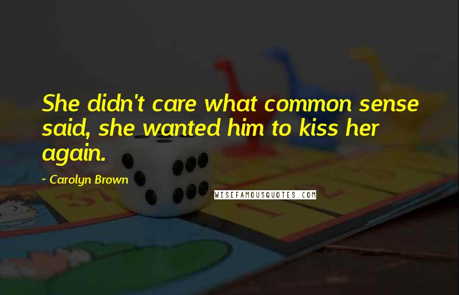 Carolyn Brown Quotes: She didn't care what common sense said, she wanted him to kiss her again.