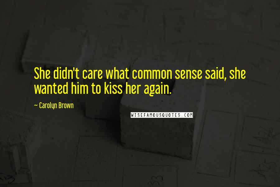 Carolyn Brown Quotes: She didn't care what common sense said, she wanted him to kiss her again.