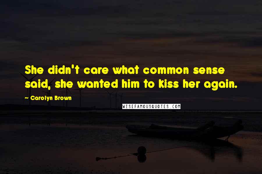 Carolyn Brown Quotes: She didn't care what common sense said, she wanted him to kiss her again.