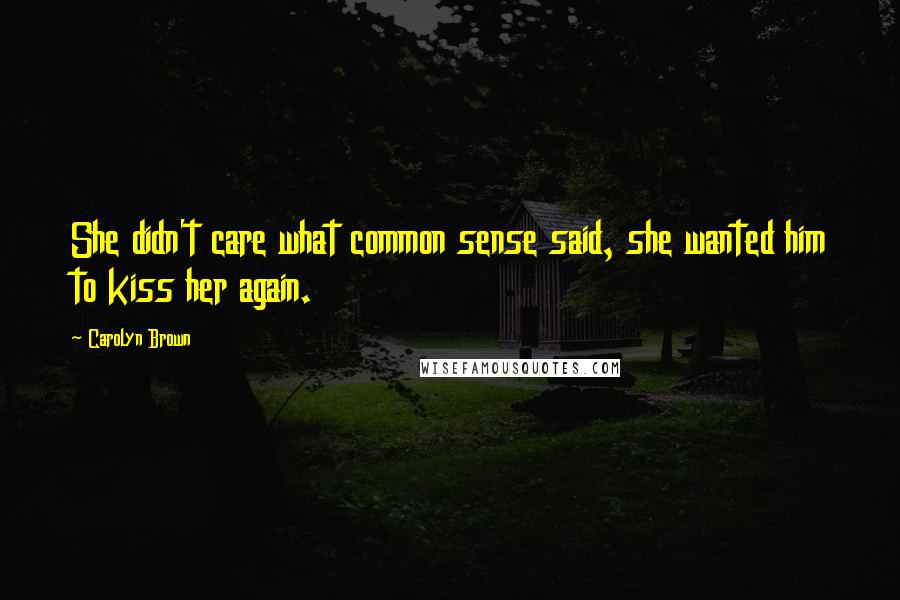 Carolyn Brown Quotes: She didn't care what common sense said, she wanted him to kiss her again.