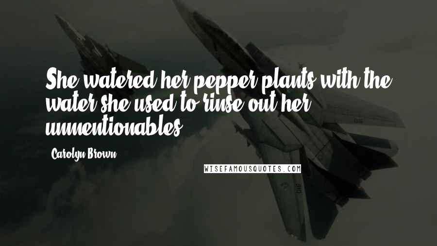 Carolyn Brown Quotes: She watered her pepper plants with the water she used to rinse out her unmentionables ...