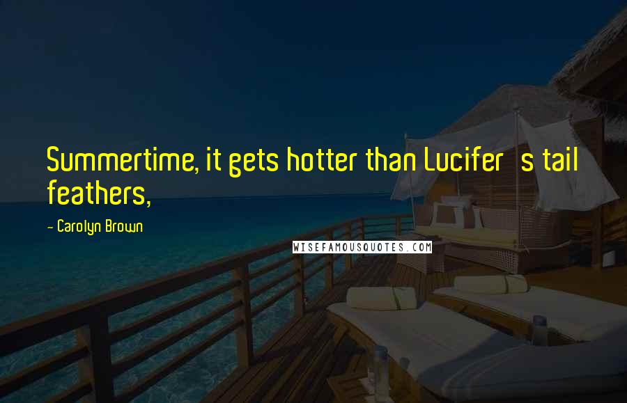 Carolyn Brown Quotes: Summertime, it gets hotter than Lucifer's tail feathers,