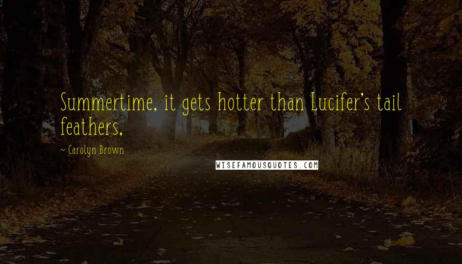 Carolyn Brown Quotes: Summertime, it gets hotter than Lucifer's tail feathers,