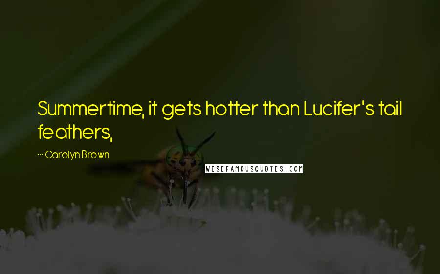 Carolyn Brown Quotes: Summertime, it gets hotter than Lucifer's tail feathers,