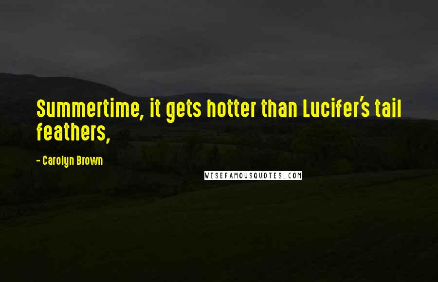 Carolyn Brown Quotes: Summertime, it gets hotter than Lucifer's tail feathers,