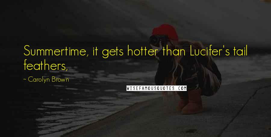 Carolyn Brown Quotes: Summertime, it gets hotter than Lucifer's tail feathers,