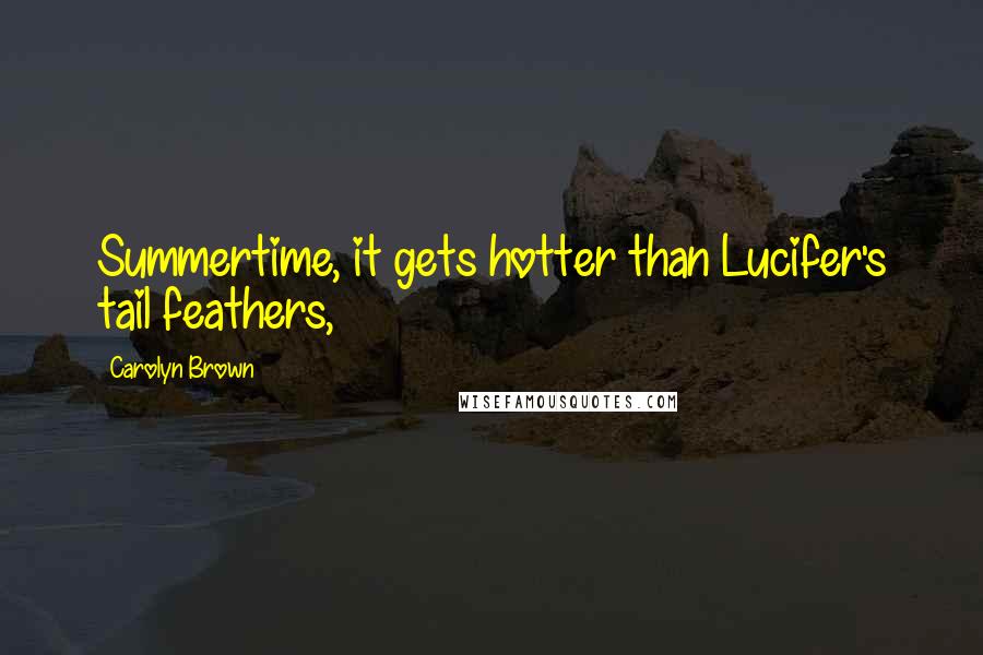 Carolyn Brown Quotes: Summertime, it gets hotter than Lucifer's tail feathers,