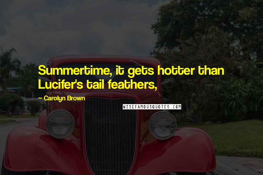 Carolyn Brown Quotes: Summertime, it gets hotter than Lucifer's tail feathers,