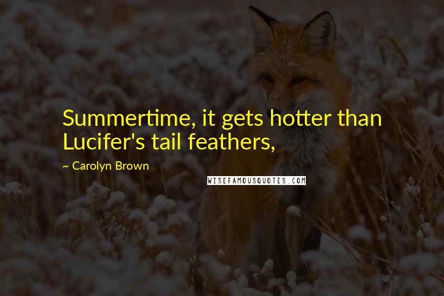 Carolyn Brown Quotes: Summertime, it gets hotter than Lucifer's tail feathers,