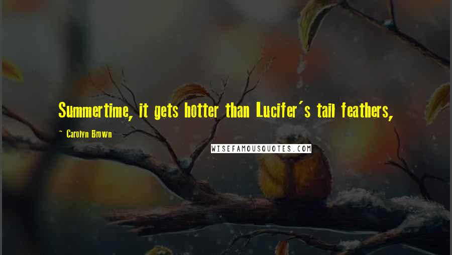 Carolyn Brown Quotes: Summertime, it gets hotter than Lucifer's tail feathers,