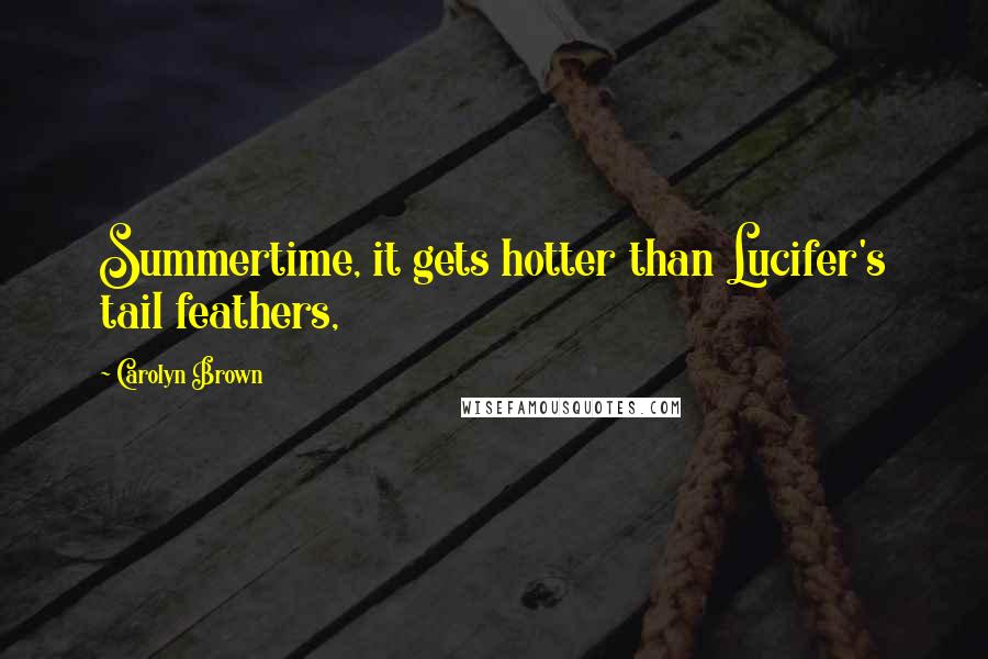 Carolyn Brown Quotes: Summertime, it gets hotter than Lucifer's tail feathers,