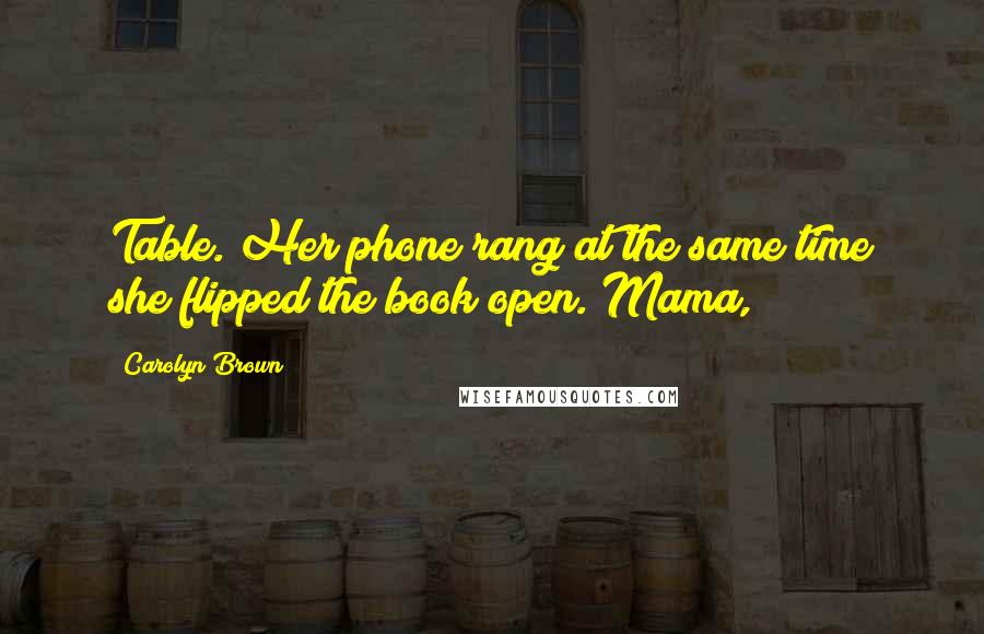 Carolyn Brown Quotes: Table. Her phone rang at the same time she flipped the book open. Mama,