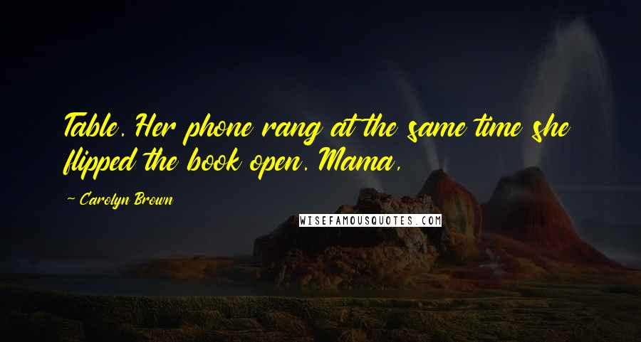 Carolyn Brown Quotes: Table. Her phone rang at the same time she flipped the book open. Mama,