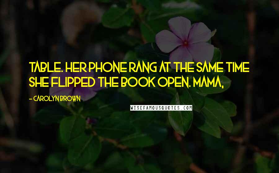 Carolyn Brown Quotes: Table. Her phone rang at the same time she flipped the book open. Mama,