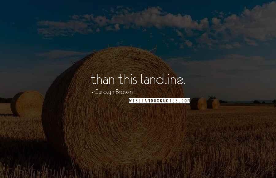 Carolyn Brown Quotes: than this landline.