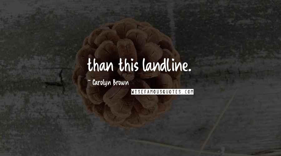 Carolyn Brown Quotes: than this landline.