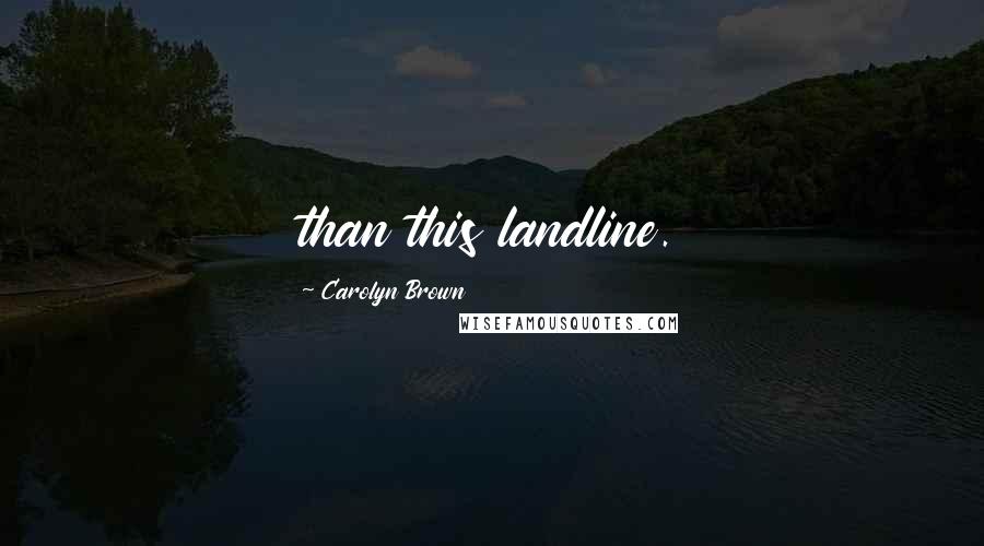 Carolyn Brown Quotes: than this landline.