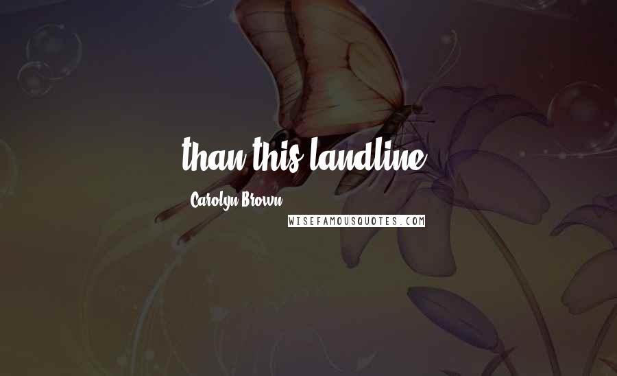 Carolyn Brown Quotes: than this landline.