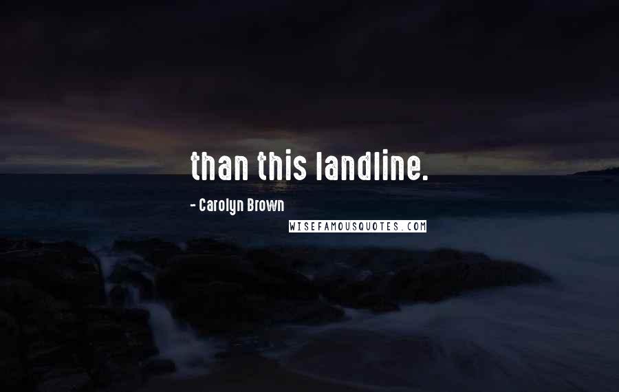Carolyn Brown Quotes: than this landline.
