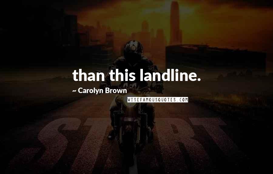 Carolyn Brown Quotes: than this landline.