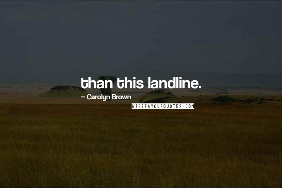 Carolyn Brown Quotes: than this landline.