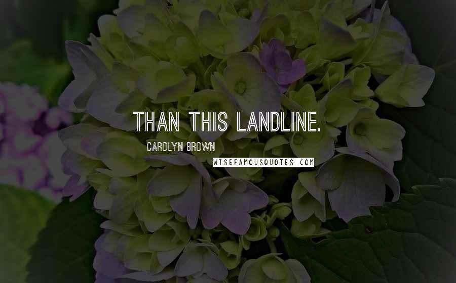 Carolyn Brown Quotes: than this landline.