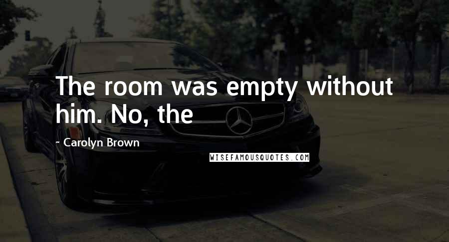 Carolyn Brown Quotes: The room was empty without him. No, the