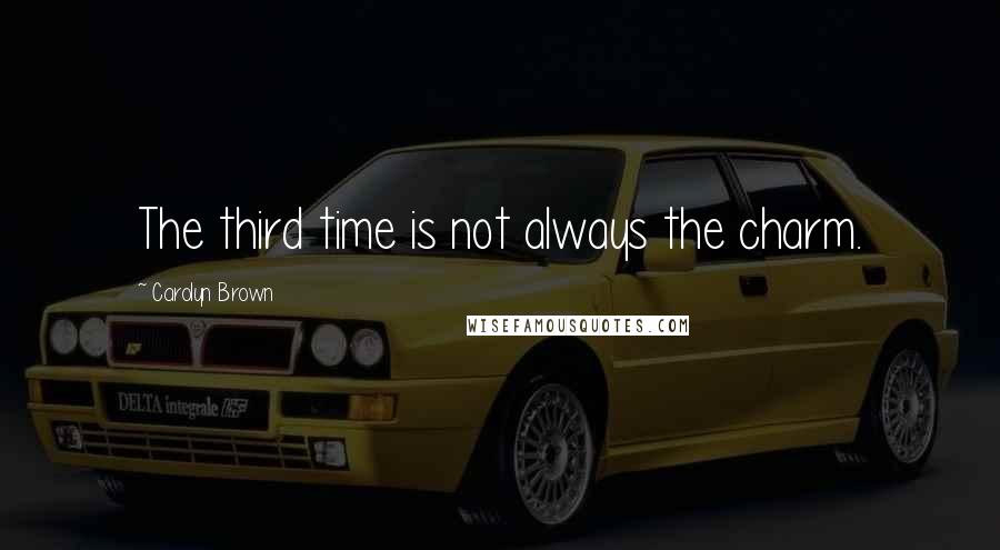 Carolyn Brown Quotes: The third time is not always the charm.